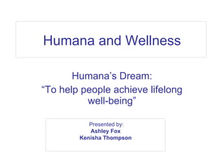 Humana and Wellness Humana’s Dream: “ To help people achieve lifelong well-being” Presented by: Ashley Fox  Kenisha Thompson   