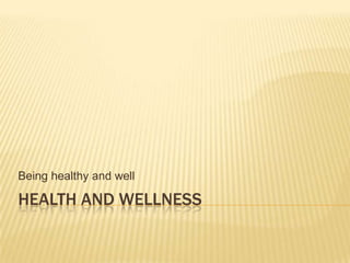 Health and wellness Being healthy and well 