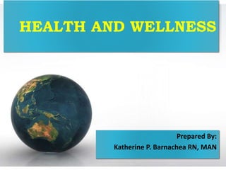 HEALTH AND WELLNESS
Prepared By:
Katherine P. Barnachea RN, MAN
 