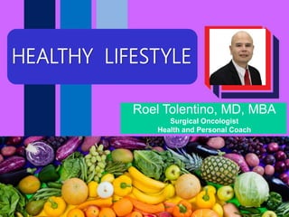 and
Living Healthy
HEALTHY LIFESTYLE
Roel Tolentino, MD, MBA
Surgical Oncologist
Health and Personal Coach
 