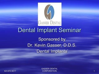 Dental Implant Seminar Sponsored by Dr. Kevin Gasser, D.D.S. ‘ Dental Implants’ 623.972.8217 GASSER DENTAL CORPORATION 