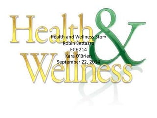 Health and Wellness Story 
Robin Bettasso 
ECE 214 
Kara O’Brien 
September 22, 2014 
 