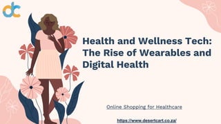 Health and Wellness Tech:
The Rise of Wearables and
Digital Health
Online Shopping for Healthcare
https://www.desertcart.co.za/
 