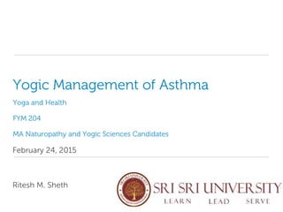 Yogic Management of Asthma
Yoga and Health
FYM 204
MA Naturopathy and Yogic Sciences Candidates
February 24, 2015
Ritesh M. Sheth
 