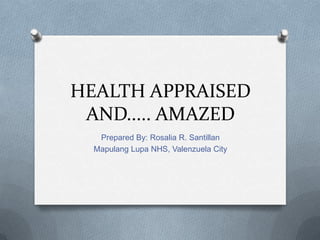 HEALTH APPRAISED
 AND..... AMAZED
   Prepared By: Rosalia R. Santillan
  Mapulang Lupa NHS, Valenzuela City
 