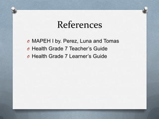 References
O MAPEH I by. Perez, Luna and Tomas
O Health Grade 7 Teacher’s Guide
O Health Grade 7 Learner’s Guide
 
