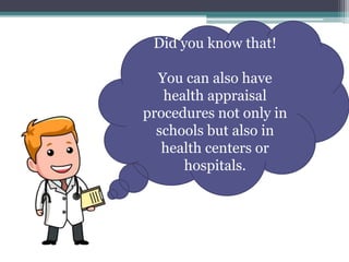Did you know that!
You can also have
health appraisal
procedures not only in
schools but also in
health centers or
hospitals.
 