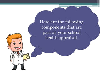 Here are the following
components that are
part of your school
health appraisal.
 