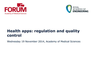 Health apps: regulation and quality
control
Wednesday 19 November 2014, Academy of Medical Sciences
 