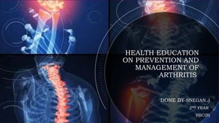 HEALTH EDUCATION
ON PREVENTION AND
MANAGEMENT OF
ARTHRITIS
DONE BY-SNEGAN.J
2ND YEAR
BSC(N)
 