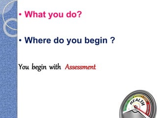 • What you do?
• Where do you begin ?
You begin with Assessment
3
 