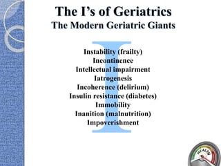 The I’s of Geriatrics
The Modern Geriatric Giants
Instability (frailty)
Incontinence
Intellectual impairment
Iatrogenesis
Incoherence (delirium)
Insulin resistance (diabetes)
Immobility
Inanition (malnutrition)
Impoverishment
 