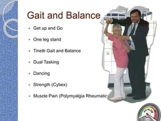 Gait and Balance
 Get up and Go
 One leg stand
 Tinetti Gait and Balance
 Dual Tasking
 Dancing
 Strength (Cybex)
 Muscle Pain (Polymyalgia Rheumatica)
 