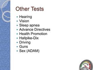 Other Tests
 Hearing
 Vision
 Sleep apnea
 Advance Directives
 Health Promotion
 Hallpike-Dix
 Driving
 Guns
 Sex (ADAM)
 