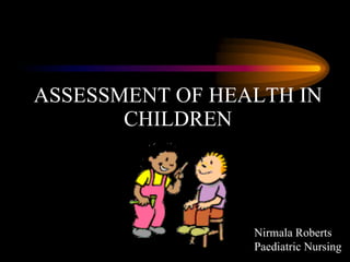 ASSESSMENT OF HEALTH IN CHILDREN Nirmala Roberts Paediatric Nursing 