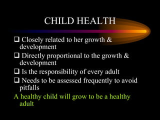 CHILD HEALTH <ul><li>Closely related to her growth & development </li></ul><ul><li>Directly proportional to the growth & d...