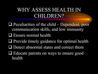 WHY ASSESS HEALTH IN CHILDREN? <ul><li>Peculiarities of the child – Dependent, poor communication skills, and low immunity...