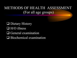 METHODS OF HEALTH  ASSESSMENT  (For all age groups) <ul><li>Dietary History </li></ul><ul><li>H/O illness </li></ul><ul><l...