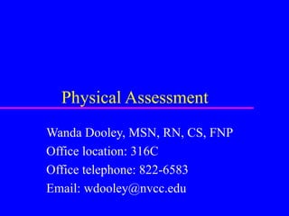 Physical Assessment Wanda Dooley, MSN, RN, CS, FNP Office location: 316C Office telephone: 822-6583 Email: wdooley@nvcc.edu 