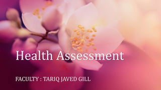 Health Assessment
FACULTY : TARIQ JAVED GILL
 