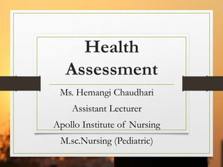 Health
Assessment
Ms. Hemangi Chaudhari
Assistant Lecturer
Apollo Institute of Nursing
M.sc.Nursing (Pediatric)
 