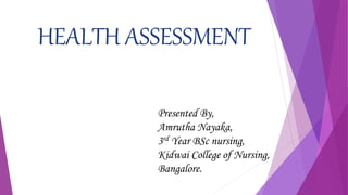 HEALTH ASSESSMENT
Presented By,
Amrutha Nayaka,
3rd Year BSc nursing,
Kidwai College of Nursing,
Bangalore.
 