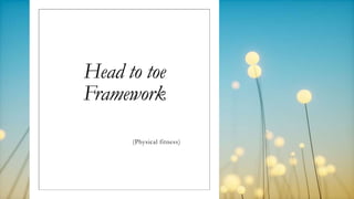 Head to toe
Framework
(Physical fitness)
 