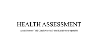 HEALTH ASSESSMENT
Assessment of the Cardiovascular and Respiratory systems
 