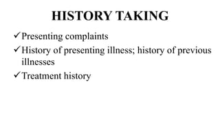 HISTORY TAKING
Presenting complaints
History of presenting illness; history of previous
illnesses
Treatment history
 