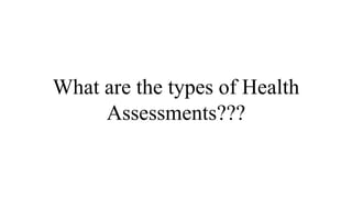 What are the types of Health
Assessments???
 