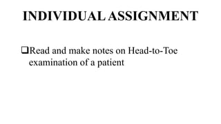 INDIVIDUALASSIGNMENT
Read and make notes on Head-to-Toe
examination of a patient
 