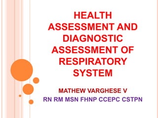 HEALTH
ASSESSMENT AND
DIAGNOSTIC
ASSESSMENT OF
RESPIRATORY
SYSTEM
MATHEW VARGHESE V
RN RM MSN FHNP CCEPC CSTPN
 