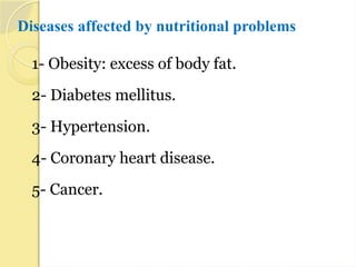 Diseases affected by nutritional problems
1- Obesity: excess of body fat.
2- Diabetes mellitus.
3- Hypertension.
4- Coronary heart disease.
5- Cancer.
 