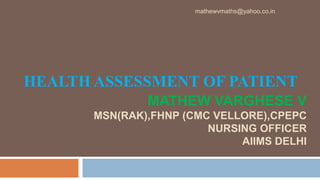 HEALTH ASSESSMENT OF PATIENT
MATHEW VARGHESE V
MSN(RAK),FHNP (CMC VELLORE),CPEPC
NURSING OFFICER
AIIMS DELHI
mathewvmaths@yahoo.co.in
 