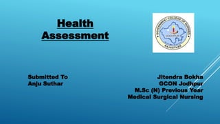 Health
Assessment
Jitendra Bokha
GCON Jodhpur
M.Sc (N) Previous Year
Medical Surgical Nursing
Submitted To
Anju Suthar
 