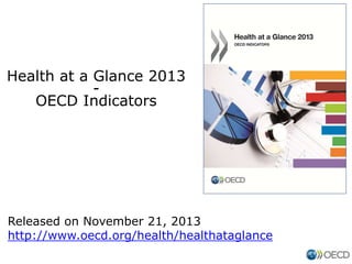 Health at a Glance 2013
OECD Indicators

Released on November 21, 2013
http://www.oecd.org/health/healthataglance

 