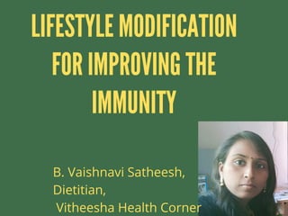 LIFESTYLE MODIFICATION
FOR IMPROVING THE
IMMUNITY
B. Vaishnavi Satheesh,
Dietitian,
Vitheesha Health Corner
 