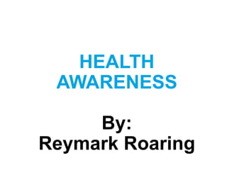 HEALTH
AWARENESS
By:
Reymark Roaring
 