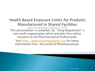 This presentation is compiled by “ Drug Regulations” a
non profit organization which provides free online
resource to the Pharmaceutical Professional.
Visit http://www.drugregulations.org for latest
information from the world of Pharmaceuticals.
9/15/2015 1
 
