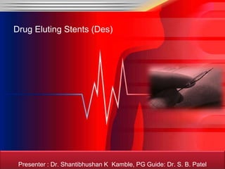 Drug Eluting Stents (Des)




 Presenter : Dr. Shantibhushan K Kamble, PG Guide: Dr. S. B. Patel
 