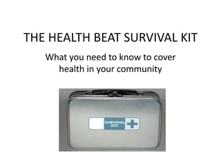 THE HEALTH BEAT SURVIVAL KIT What you need to know to cover health in your community 