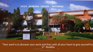 “Your work is to discover your work and then with all your heart to give yourself to
it”- Buddha
V.P.S.V AYURVEDA COLLEGE KOTTAKKAL
1
anupama krishnan vpsv
ayurveda college kottakkal
 