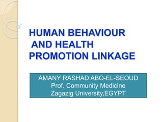 HUMAN BEHAVIOUR
AND HEALTH
PROMOTION LINKAGE
AMANY RASHAD ABO-EL-SEOUD
Prof. Community Medicine
Zagazig University,EGYPT
 