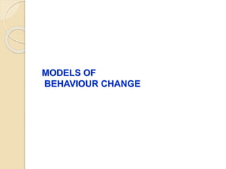 MODELS OF
BEHAVIOUR CHANGE
 