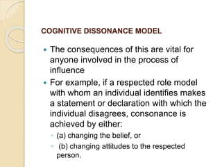 COGNITIVE DISSONANCE MODEL
 The consequences of this are vital for
anyone involved in the process of
influence
 For exam...