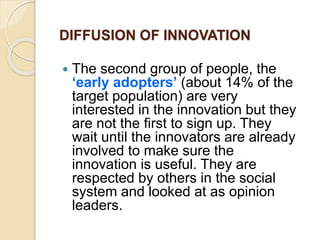 DIFFUSION OF INNOVATION
 The last group the‘laggards’ (about 16% of the
target population are not very interested in
inno...
