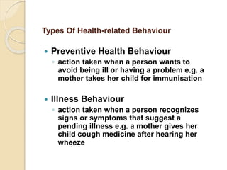 Types Of Health-related Behaviour
 Preventive Health Behaviour
◦ action taken when a person wants to
avoid being ill or h...