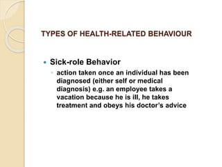TYPES OF HEALTH-RELATED BEHAVIOUR
 Sick-role Behavior
◦ action taken once an individual has been
diagnosed (either self o...