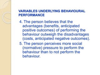 VARIABLES UNDERLYING BEHAVIOURAL
PERFORMANCE
8. The person perceives that he or
she has the capability to perform the
beha...