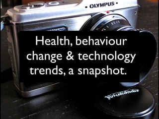 Health, behaviour 
change & technology 
trends, a snapshot. 
 